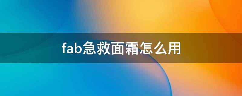 fab急救面霜怎么用 fab急救面霜用完脸发热