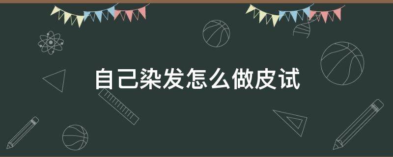 自己染发怎么做皮试 自己染发怎么做皮试视频