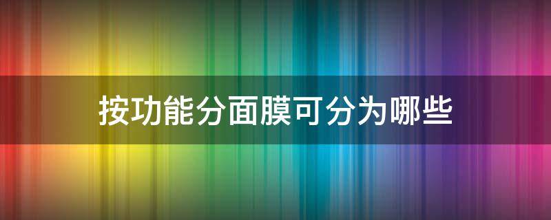 按功能分面膜可分为哪些（按基本功能面膜可以分为）