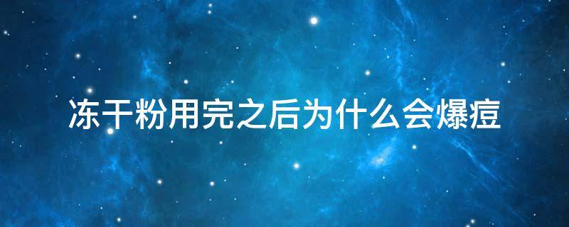 冻干粉用完之后为什么会爆痘 冻干粉用完脸上长痘痘是什么原因