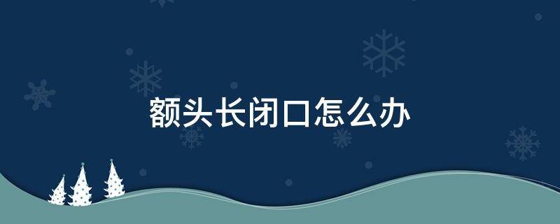 额头长闭口怎么办 额头长闭口怎么办怎么快速消除图片