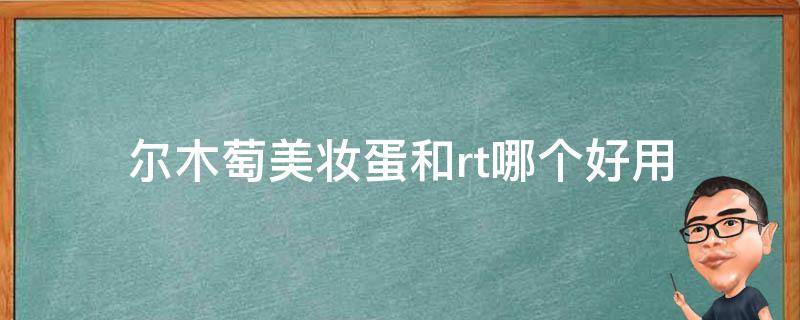 尔木萄美妆蛋和rt哪个好用 尔木萄彩妆蛋好用吗