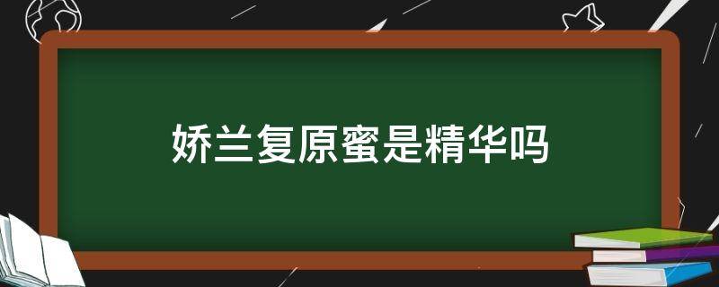 娇兰复原蜜是精华吗（娇兰复原蜜是精华吗?）