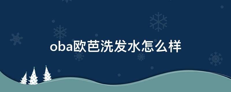 oba欧芭洗发水怎么样（欧芭洗发水好吗）