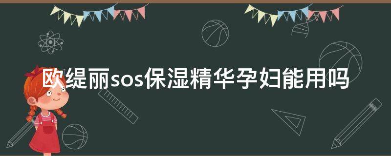 欧缇丽sos保湿精华孕妇能用吗 欧缇丽的护肤品孕妇可以用吗