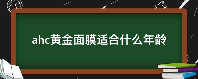 ahc黄金面膜适合什么年龄（ahc黄金面膜适合年龄及肤质）