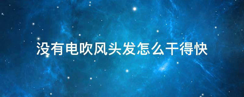 没有电吹风头发怎么干得快 没有电吹风怎么弄干头发