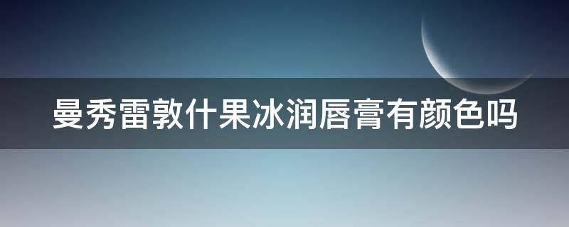 曼秀雷敦什果冰润唇膏有颜色吗 曼秀雷敦什果冰唇膏成分