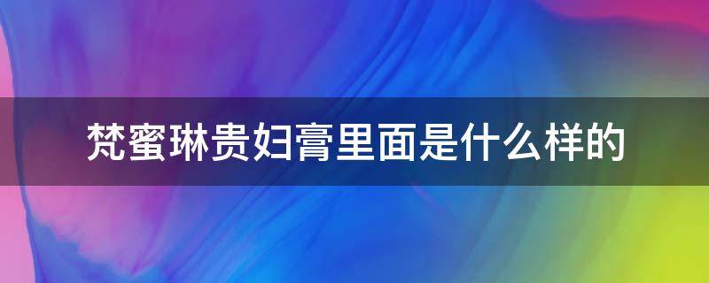 梵蜜琳贵妇膏里面是什么样的 梵蜜琳贵妇膏里边都有什么成分