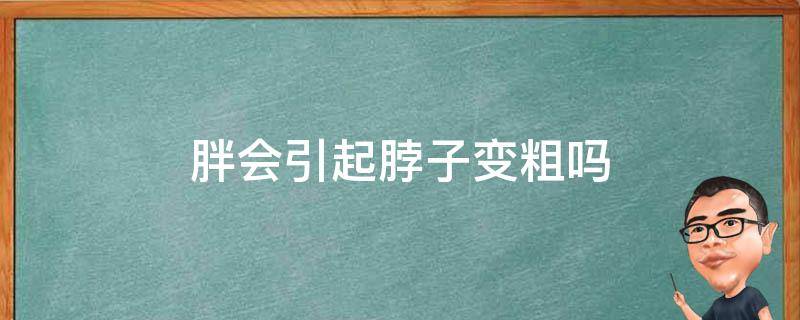 胖会引起脖子变粗吗 肥胖会让脖子变粗吗