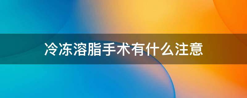 冷冻溶脂手术有什么注意 冷冻溶脂手术有什么注意事项