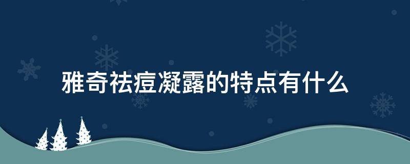 雅奇祛痘凝露的特点有什么 雅奇祛痘凝露的特点有什么作用