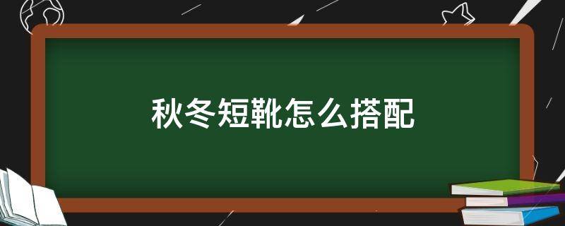 秋冬短靴怎么搭配 秋冬短靴怎么搭配衣服