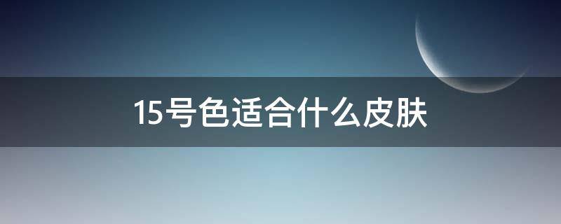 15号色适合什么皮肤 15号tf