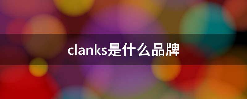 clanks是什么品牌（clanks是什么品牌鞋子）