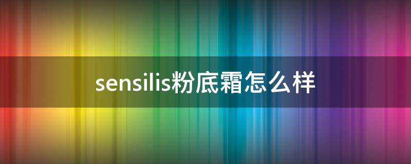 sensilis粉底霜怎么样