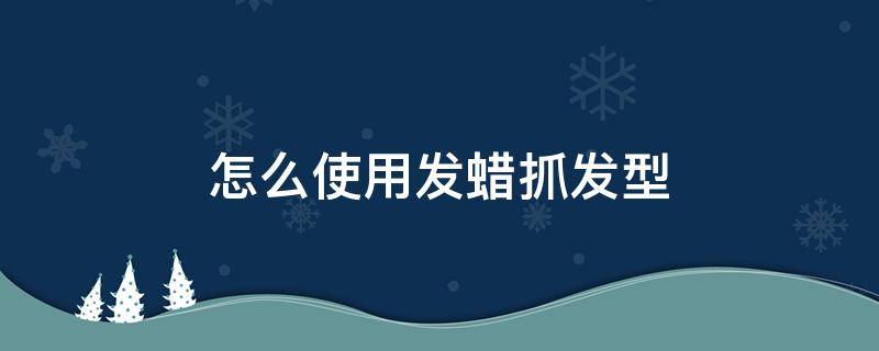 怎么使用发蜡抓发型 怎么使用发蜡抓发型图片