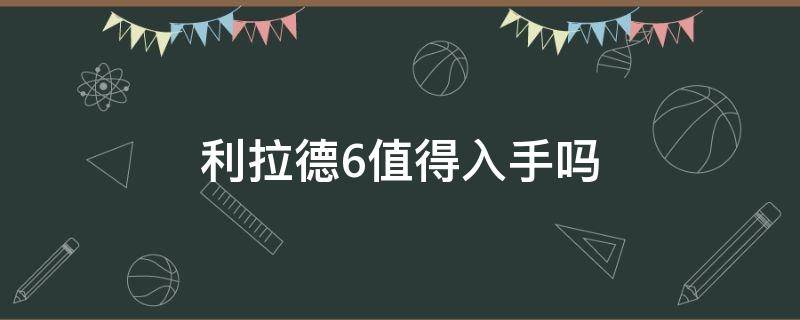 利拉德6值得入手吗 利拉德6多少钱入手合适