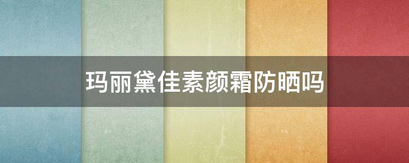 玛丽黛佳素颜霜防晒吗 玛丽黛佳素颜霜多少钱一瓶