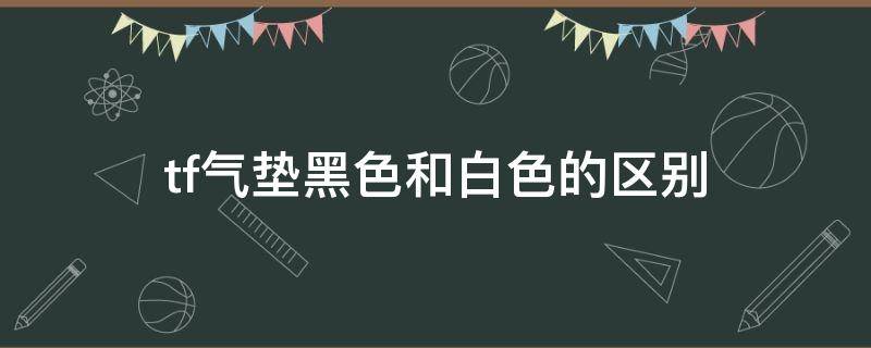 tf气垫黑色和白色的区别 tf气垫黑色和白色的区别图片