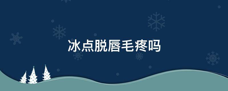 冰点脱唇毛疼吗 冰点脱唇毛后,会越来越严重吗