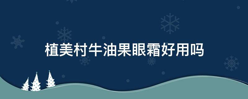 植美村牛油果眼霜好用吗 植美村牛油果眼霜怎么样