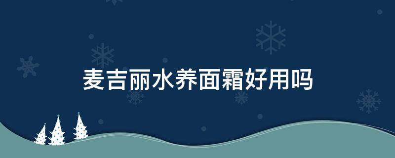 麦吉丽水养面霜好用吗（麦吉丽水养面霜好用吗怎么样）