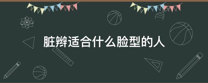 脏辫适合什么脸型的人（脏辫适合什么脸型的人发型）