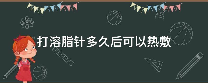 打溶脂针多久后可以热敷（打完溶脂针多久能热敷）