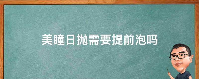 美瞳日抛需要提前泡吗 日抛美瞳戴前用洗吗