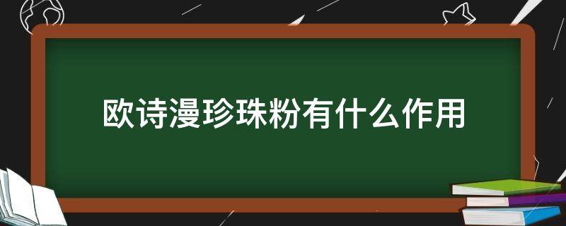 欧诗漫珍珠粉有什么作用（欧诗漫珍珠粉的功效与使用方法）