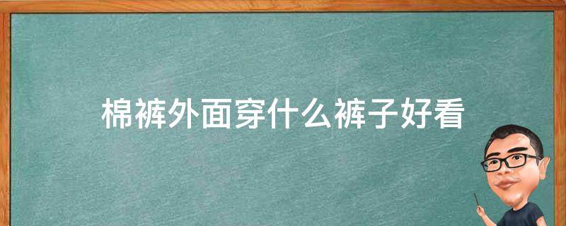 棉裤外面穿什么裤子好看 棉裤外面穿什么裤子好看图片