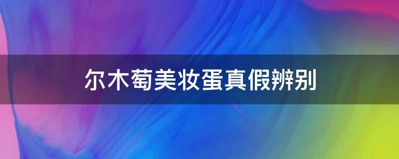 尔木萄美妆蛋真假辨别 尔木萄美妆蛋真假辨别图片