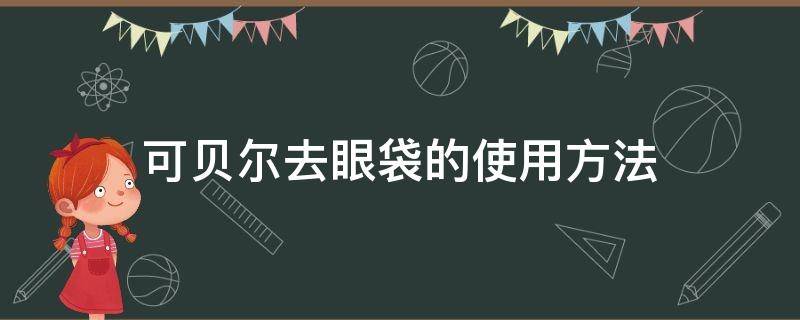 可贝尔去眼袋的使用方法 可贝尔去眼袋的使用方法图解