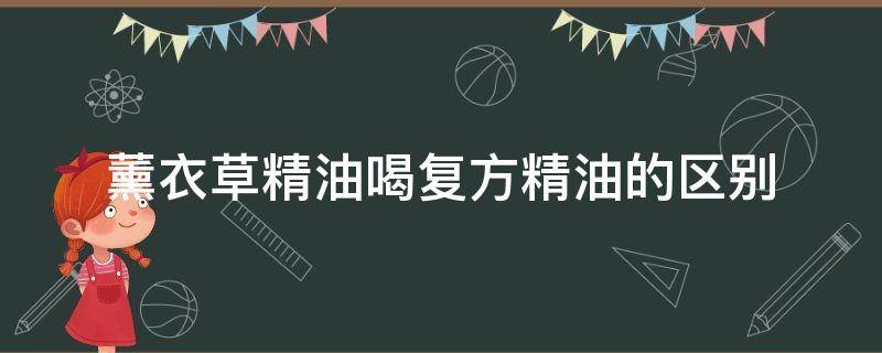 薰衣草精油喝复方精油的区别 薰衣草精油复方和单方的区别