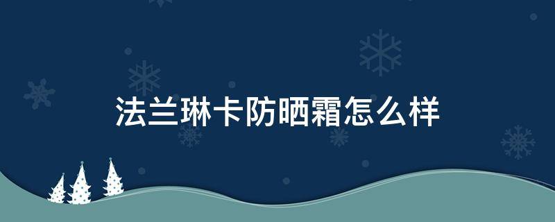 法兰琳卡防晒霜怎么样 全球公认最好用的10大防晒霜