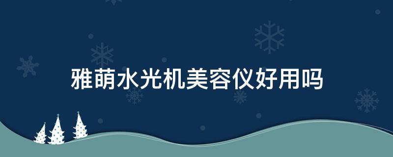 雅萌水光机美容仪好用吗（雅萌水光机怎么样）