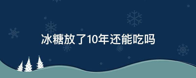 冰糖放了10年还能吃吗