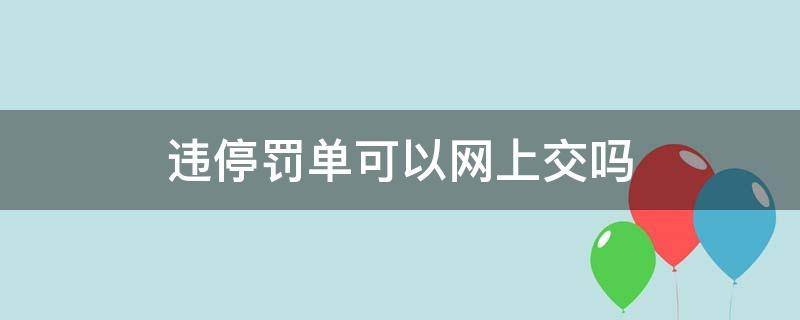 违停罚单可以网上交吗（违法停车罚单可以网上缴费吗）