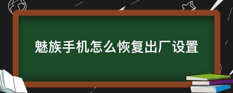 魅族手机怎么恢复出厂设置（魅族手机怎么恢复出厂设置忘记密码怎么办M816Q）