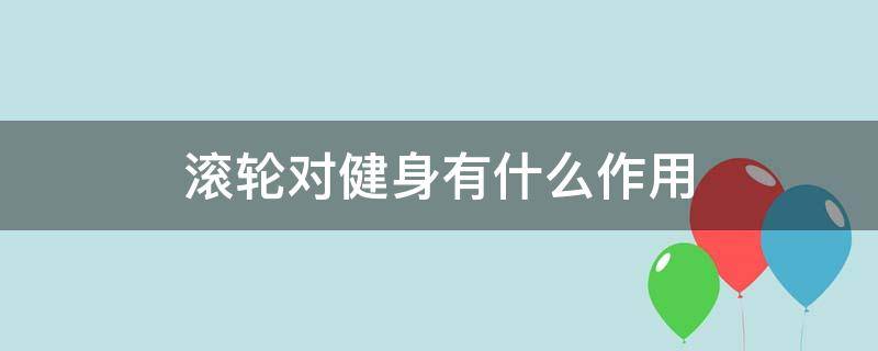 滚轮对健身有什么作用 滚轮对健身有什么作用和好处