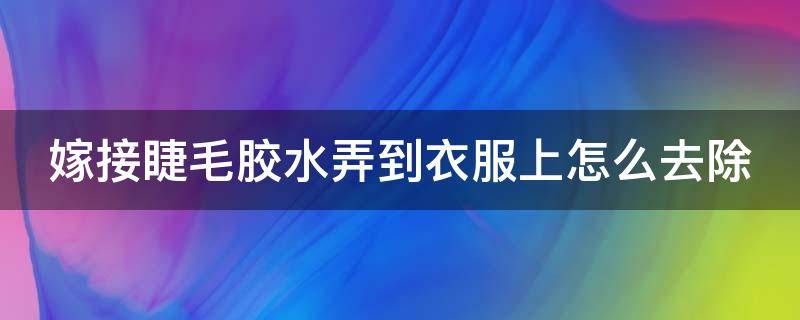 嫁接睫毛胶水弄到衣服上怎么去除 嫁接睫毛的胶水弄到衣服上怎么弄掉