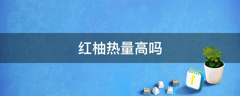 红柚热量高吗 红柚热量高吗,减肥可以吃吗会胖吗