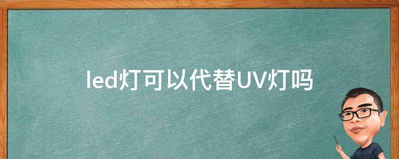 led灯可以代替UV灯吗（led灯可以代替太阳光吗）