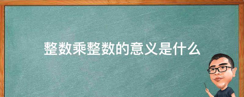 整数乘整数的意义是什么 整数乘整数意义是什么和什么