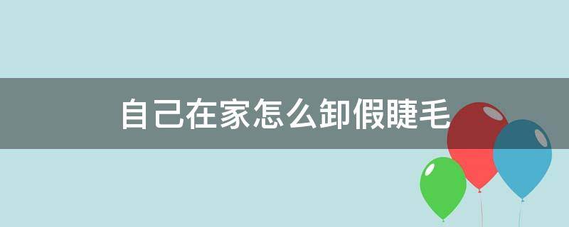 自己在家怎么卸假睫毛（自己在家怎么卸假睫毛呢）