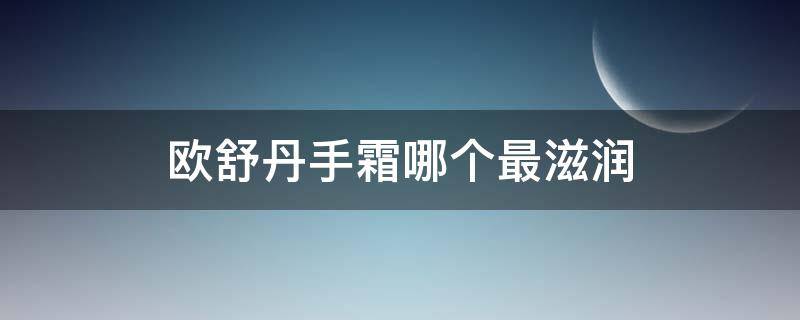 欧舒丹手霜哪个最滋润 欧舒丹手霜哪个最滋润好用