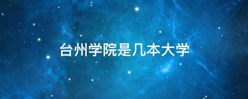 台州学院是几本大学 椒江台州学院是几本大学