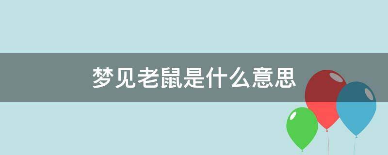 梦见老鼠是什么意思（梦见老鼠在家里乱窜是什么意思）