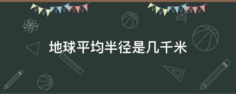 地球平均半径是几千米 地球平均半径约为多少平方千米